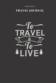 To Travel Is To Live - Travel Journal: Traveler's Notebook For Women Log Destination, Flight Info, Packing List, Accommodation, Checklist & More