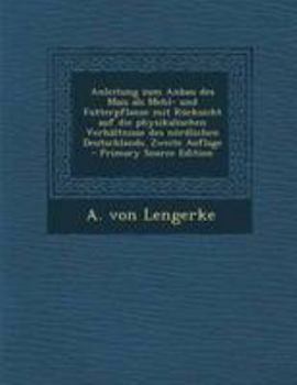 Paperback Anleitung Zum Anbau Des Mais ALS Mehl- Und Futterpflanze Mit Rucksicht Auf Die Physikalischen Verhaltnisse Des Nordlichen Deutschlands. Zweite Auflage [German] Book