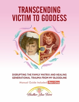 Transcending Victim To Goddess: Disrupting The Family Matrix and Healing Generational Trauma From My Bloodline
