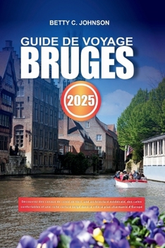 Paperback Guide de Voyage Bruges 2025: Découvrez des canaux de conte de fées, une architecture médiévale, des cafés confortables et une riche culture belge d [French] Book