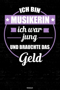 Ich bin Musikerin ich war jung und brauchte das Geld Notizbuch: Musikerin Journal DIN A5 liniert 120 Seiten Geschenk (German Edition)