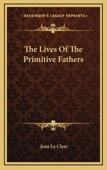 The Lives of the Primitive Fathers: Viz. Clemens Alexandrinus, Eusebius, Bishop of C�sarea, Gregory Nazianzen, and Prudentius, the Christian Poet ... With Their Several Opinions About the Deity of Chr