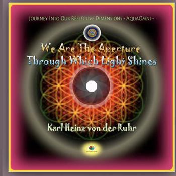 Paperback We Are The Aperture Through Which Light Shines: Journey Into Our Reflective Dimensions - AquaOmni Book