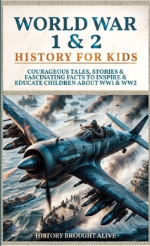 World War 1 & 2 History for Kids: Courageous Tales, Stories & Fascinating Facts to Inspire & Educate Children about WW1 & WW2: