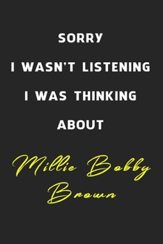 Sorry I Wasn't Listening I Was Thinking About Millie Bobby Brown: 6x9 inch 120 Pages lined Notebook/Journal/Diary perfect gift for all men, women, ... are fans of films, series and Tv shows ...