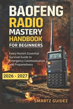 BAOFENG RADIO MASTERY HANDBOOK FOR BEGINNERS: Every Home’s Essential Survival Guide to Emergency Communication and Preparedness