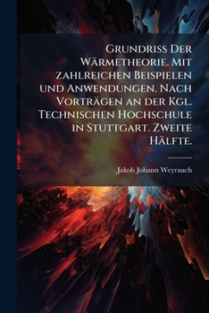 Grundriss Der Warmetheorie: Mit Zahlreichen Beispielen Und Anwendungen. Nach Vortragen an Der Kgl. Technischen Hochschule in Stuttgart, Volume 2..