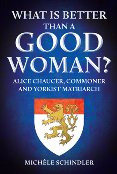 Hardcover What Is Better Than a Good Woman?: Alice Chaucer, Commoner and Yorkist Matriarch Book