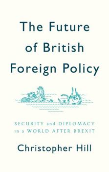 Hardcover The Future of British Foreign Policy: Security and Diplomacy in a World After Brexit Book