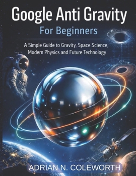 Paperback Google Anti Gravity For beginners: A simple Guide to Gravity, space science, modern physics and future Technology Book