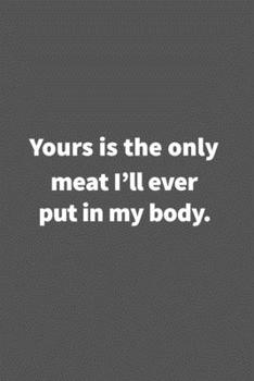 Paperback Yours is the only meat I'll ever put in my body.: Funny Blank Lined College Ruled Notebook Journal Size 6" x 9" Book