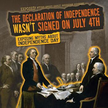 The Declaration of Independence Wasn't Signed on July 4th: Exposing Myths about Independence Day - Book  of the Exposed! Myths About Early American History