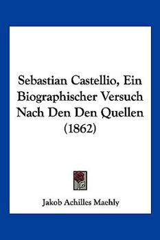 Paperback Sebastian Castellio, Ein Biographischer Versuch Nach Den Den Quellen (1862) [German] Book