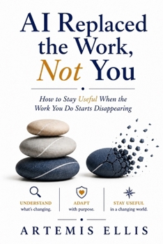 AI Replaced the Work, Not You: How to Stay Useful When the Work You Do Starts Disappearing (The Workplace Clarity Series)