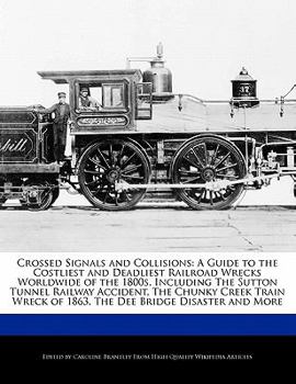 Paperback Crossed Signals and Collisions: A Guide to the Costliest and Deadliest Railroad Wrecks Worldwide of the 1800s, Including the Sutton Tunnel Railway Acc Book