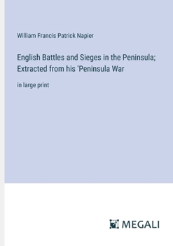 English Battles and Sieges in the Peninsula; Extracted from his 'Peninsula War: in large print