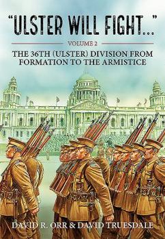 Ulster Will Fight: Volume 2 - The 36th (Ulster) Division in Training and at War 1914-1918 - Book #2 of the Ulster Will Fight . . .