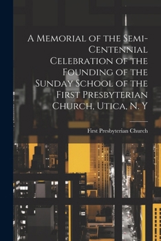 Paperback A Memorial of the Semi-Centennial Celebration of the Founding of the Sunday School of the First Presbyterian Church, Utica, N. Y Book