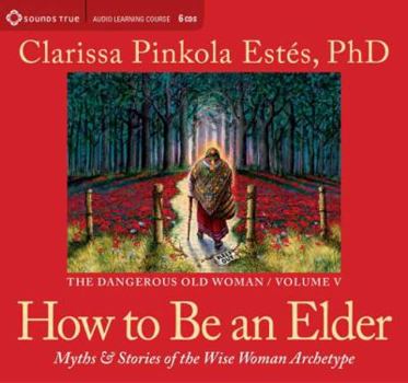 How to Be an Elder: Myths and Stories of the Wise Woman Archetype - Book #5 of the Dangerous Old Woman series
