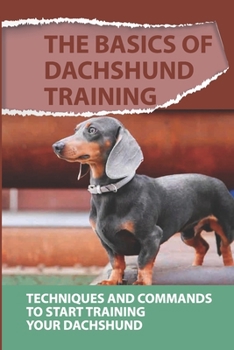 Paperback The Basics Of Dachshund Training: Techniques And Commands To Start Training Your Dachshund: Strategies For Dachshund Training Book