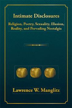 Hardcover Intimate Disclosures: Religion, Poetry, Sexuality, Illusion, Reality, and Pervading Nostalgia Book