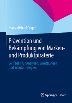 Pravention Und Bekampfung Von Marken- Und Produktpiraterie: Leitfaden Fur Analysen, Ermittlungen Und Schutzstrategien