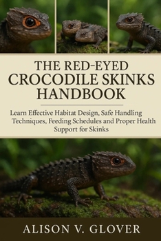 THE RED-EYED CROCODILE SKINKS HANDBOOK: Learn Effective Habitat Design, Safe Handling Techniques, Feeding Schedules and Proper Health Support for Skinks