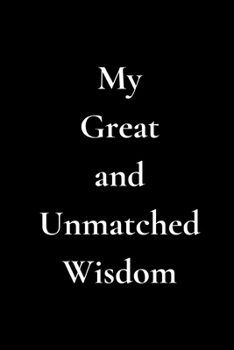 My Great and Unmatched Wisdom: Journal, Diary, Notebook, Notepad, Organizer - Lined Paper, 120 Pages, 6 x 9 inches in Size