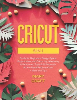 Paperback Cricut: 5 in 1, Complete Guide for Beginners, Design Space, Project Ideas, and Cricut Joy. Mastering all machines, tools & all Book