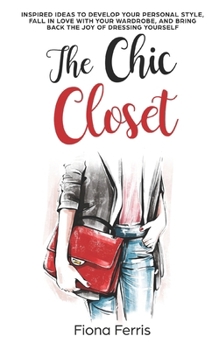 Paperback The Chic Closet: Inspired ideas to develop your personal style, fall in love with your wardrobe, and bring back the joy of dressing yourself Book