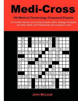 Medi-Cross: 100 Medical Terminology Crossword Puzzles for Pre-Med, Medical, and Nursing Students, Emts, Massage Therapists and Other Health Care Professionals and Crossword Lovers