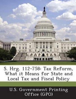 S. Hrg. 112-758: Tax Reform, What It Means for State and Local Tax and Fiscal Policy