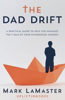 Paperback The Dad Drift: A Practical Guide to Help You Navigate the 7 Seas of Your Fatherhood Journey Book