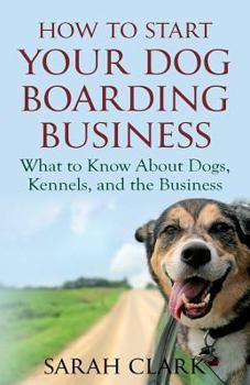 Paperback How to Start Your Dog Boarding Business: What to Know about Dogs, Kennels, and the Business Book