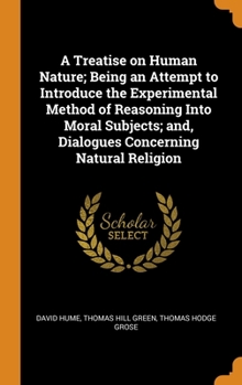 Hardcover A Treatise on Human Nature; Being an Attempt to Introduce the Experimental Method of Reasoning Into Moral Subjects; and, Dialogues Concerning Natural Book