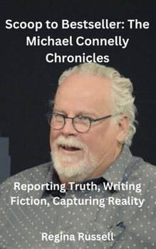 Paperback Scoop to Bestseller: The Michael Connelly Chronicles: Reporting Truth, Writing Fiction, Capturing Reality Book