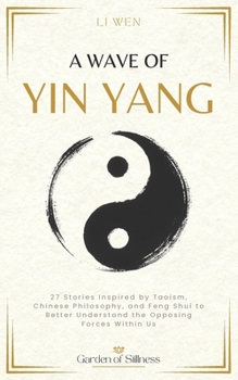 A Wave of Yin Yang: 27 Stories Inspired by Taoism, Chinese Philosophy, and Feng Shui to Better Understand the Opposing Forces Within Us (Garden of Stillness)
