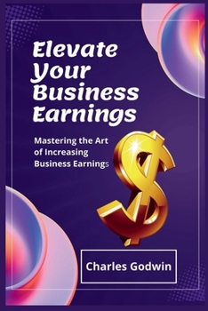 Paperback Elevate Your Business Earnings: Mastering the Art of Increasing Business Earnings Book