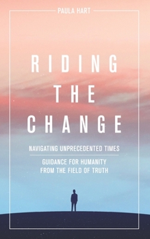 Paperback Riding The Change: Navigating Unprecedented Times. Guidance For Humanity From The Field Of Truth Book