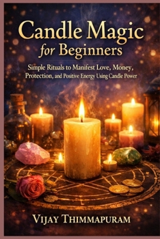 Candle Magic for Beginners: Simple Rituals to Manifest Love, Money, Protection, and Positive Energy Using Candle Power (Modern Magic Manifestation Series)