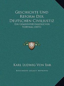 Geschichte Und Reform Der Deutschen Civiljustiz: Ein Gemeinverstandlicher Vortrag (1871)