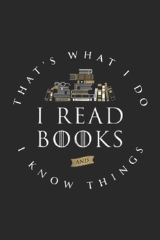 That's What I Do I Read Books & I Know Things: That's What I Do I Read And I Know Things Book Lover  Journal/Notebook Blank Lined Ruled 6x9 100 Pages