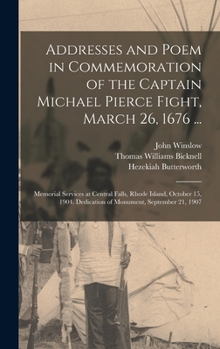 Hardcover Addresses and Poem in Commemoration of the Captain Michael Pierce Fight, March 26, 1676 ...: Memorial Services at Central Falls, Rhode Island, October Book