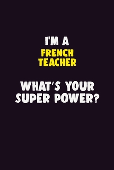 Paperback I Am A French Teacher, What's Your Super Power?: 6X9 120 pages Career Notebook Unlined Writing Journal Book