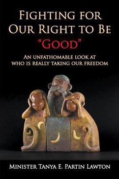 Paperback Fighting for Our Right to Be "Good": An unfathomable look at who is really taking our freedom Book