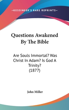 Questions Awakened By The Bible: Are Souls Immortal? Was Christ In Adam? Is God A Trinity?