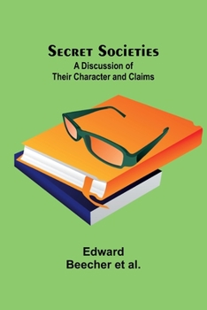 Secret Societies: A Discussion of Their Character and Claims