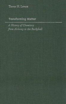 Transforming Matter: A History of Chemistry from Alchemy to the Buckyball - Book  of the Johns Hopkins Introductory Studies in the History of Science