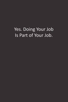 Yes. Doing Your Job Is Part of Your Job.: : Lined Notebook