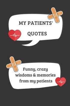 My Patients' Quotes  Funny, crazy wisdoms & memories from my patients: Blank memory Journal with quote graphics and lined pages. Record the Quotable ... doctor, nurse, medical nursing practitioner